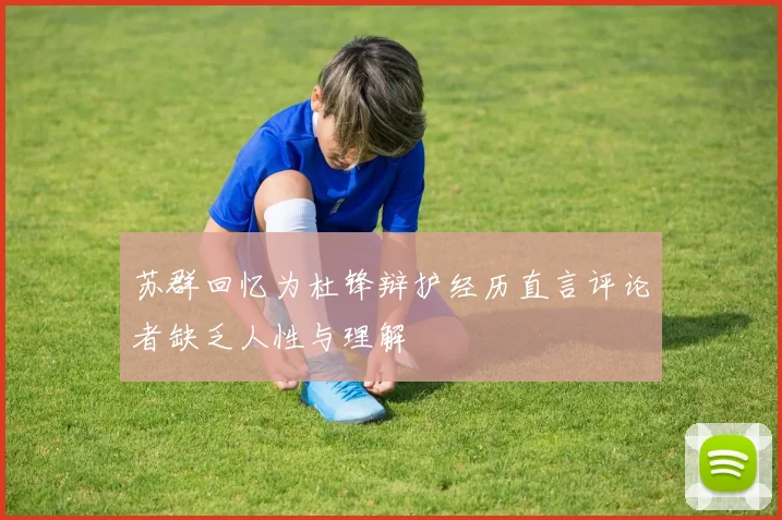苏群回忆为杜锋辩护经历直言评论者缺乏人性与理解