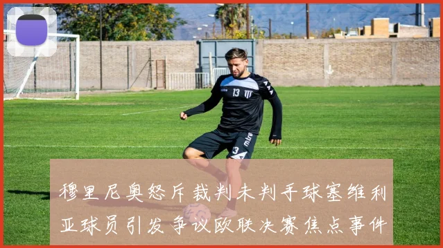 穆里尼奥怒斥裁判未判手球塞维利亚球员引发争议欧联决赛焦点事件