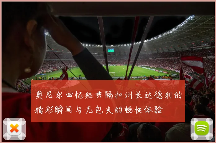 奥尼尔回忆经典隔扣州长达德利的精彩瞬间与无包夹的畅快体验