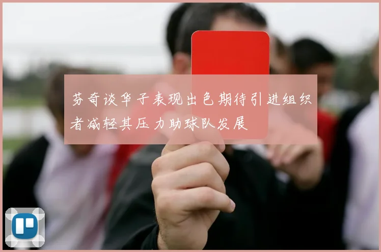 芬奇谈华子表现出色期待引进组织者减轻其压力助球队发展