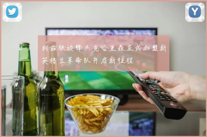 利兹联边锋杰克哈里森正式加盟新英格兰革命队开启新征程